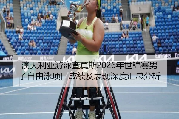 澳大利亚游泳查莫斯2026年世锦赛男子自由泳项目成绩及表现深度汇总分析