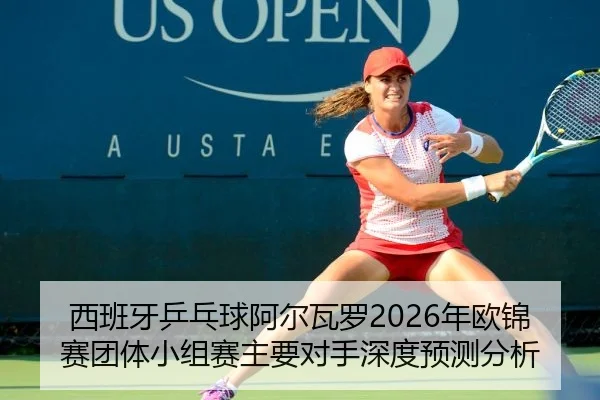 西班牙乒乓球阿尔瓦罗2026年欧锦赛团体小组赛主要对手深度预测分析