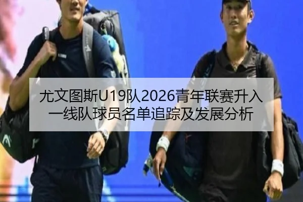 尤文图斯U19队2026青年联赛升入一线队球员名单追踪及发展分析