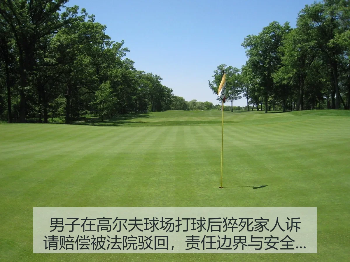 男子在高尔夫球场打球后猝死家人诉请赔偿被法院驳回,责任边界与安全提醒