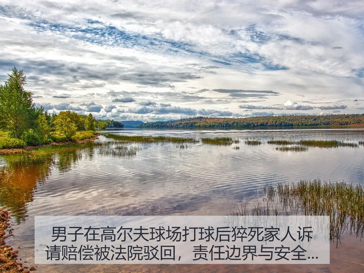 男子在高尔夫球场打球后猝死家人诉请赔偿被法院驳回,责任边界与安全提醒