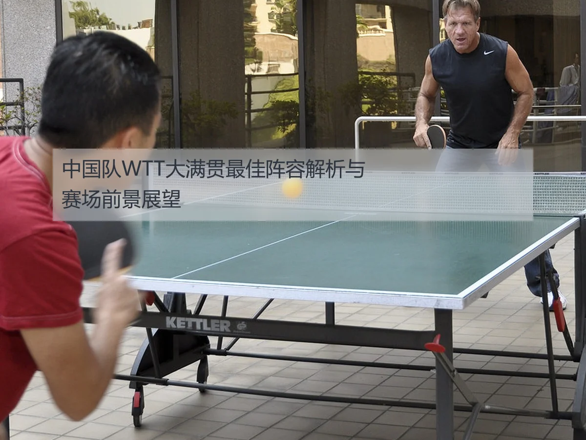 中国队WTT大满贯最佳阵容解析与赛场前景展望